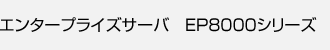 �G���^�[�v���C�Y�T�[�o EP8000�V���[�Y