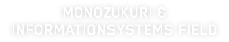 MONOZUKURI  & INFORMATIONSYSTEMS FIELD