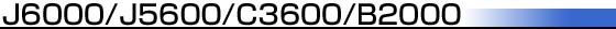 J6000/J5600/C3600/B2600/B2000