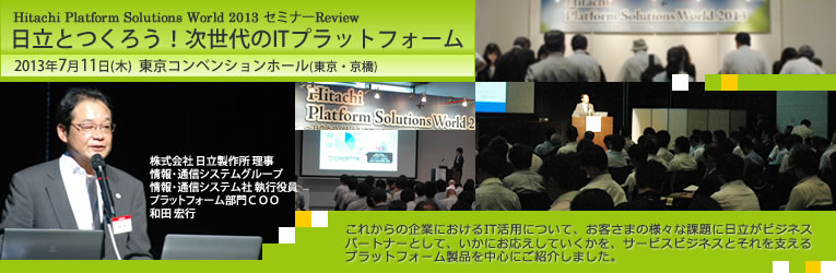 Hitachi Platform Solutions World 2013 Z~i[Review
`Ƃ낤IITvbgtH[`
2013N711 uRxVz[viEj