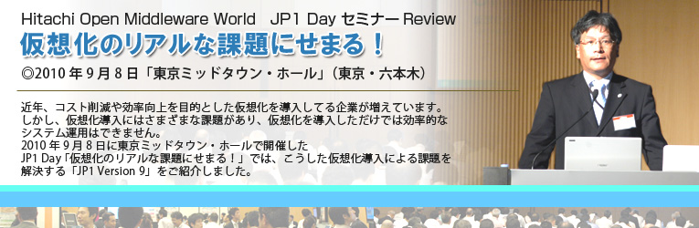 Hitachi Open Middleware World JP1 Day@Review@z̃Aȉۑɂ܂I
2010N98 u~bh^EEz[viEZ{؁j
ߔNARXg팸ړIƂz𓱓ĂƂĂ܂BAzɂ͂܂܂ȉۑ肪Az𓱓ł͌IȃVXe^p͂ł܂B2010N98ɓ~bh^EEz[ŊJÂJP1 Day uz̃Aȉۑɂ܂Ivł́AzɂۑuJP1 Version 9vЉ܂B