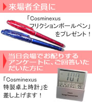 来場者全員に「Cosminexus（コズミネクサス）フリクションボールペン」をプレゼント。当日会場でお配りするアンケートにご回答いただいた方に「Cosminexus（コズミネクサス）特製卓上時計」を差し上げます。