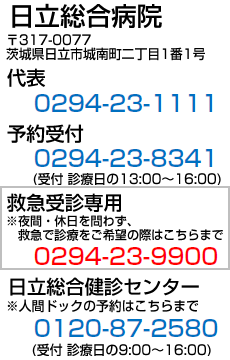 〒317-0077 茨城県日立市城南町2-1-1 代表0294-23-1111 予約受付0294-23-8341 救急受診専用0294-23-9900 人間ドック0120-87-2580