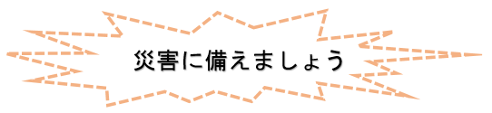 災害に備えましょう