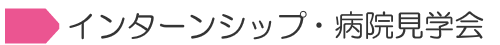 インターンシップ（職場体験）・病院見学会