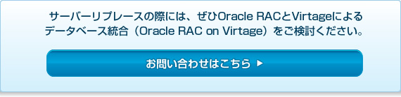 サーバーリプレースの際には、ぜひOracle RACとVirtageによるデータベース統合（Oracle RAC on Virtage）をご検討ください。