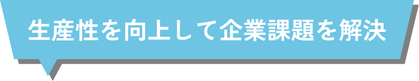 生産性を向上して企業課題を解決
