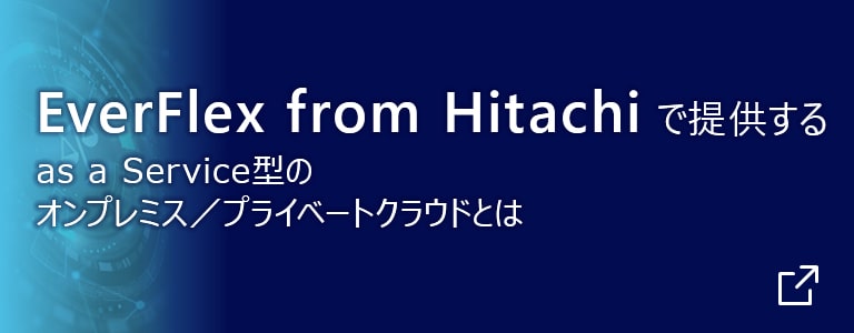 EverFlex from Hitachiで提供するas a Service型のオンプレミス／プライベートクラウドとは