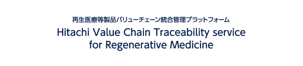 再生医療等製品バリューチェーン統合管理プラットフォーム Hitachi Value Chain Traceability service for Regenerative Medicine