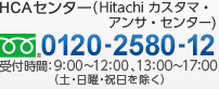 HCAセンター（Hitachi カスタマ・アンサ・センター） 0120-2580-12（フリーダイヤル） 受付時間：9:00〜12:00、13:00〜17:00（土・日曜・祝日を除く）