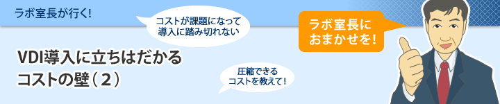 ラボ室長が行く 第3回 Vdi導入に立ちはだかるコストの壁 ２ 仮想ワークスペース Vdi 日立