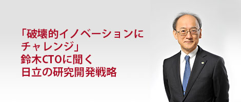 「破壊的イノベーションにチャレンジ」　鈴木CTOに聞く日立の研究開発戦略